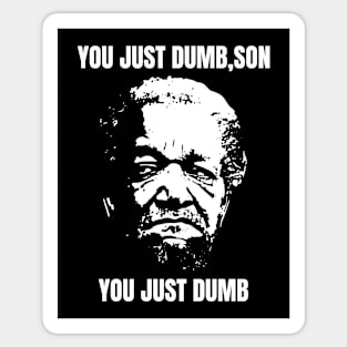 You Just Dumb, Son - You Just Dumb - Just Dumb Sanford and Son Sticker